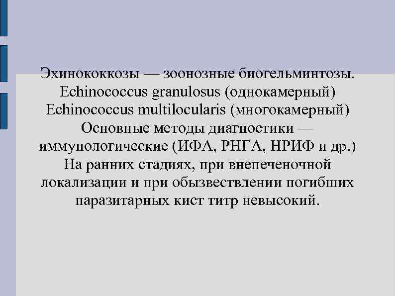 Эхинококкозы — зоонозные биогельминтозы. Echinococcus granulosus (однокамерный) Echinococcus multilocularis (многокамерный)  Основные методы диагностики