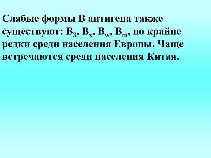 Слабые формы В антигена также существуют: В 3, Вx, Вw, Вm, но крайне редки