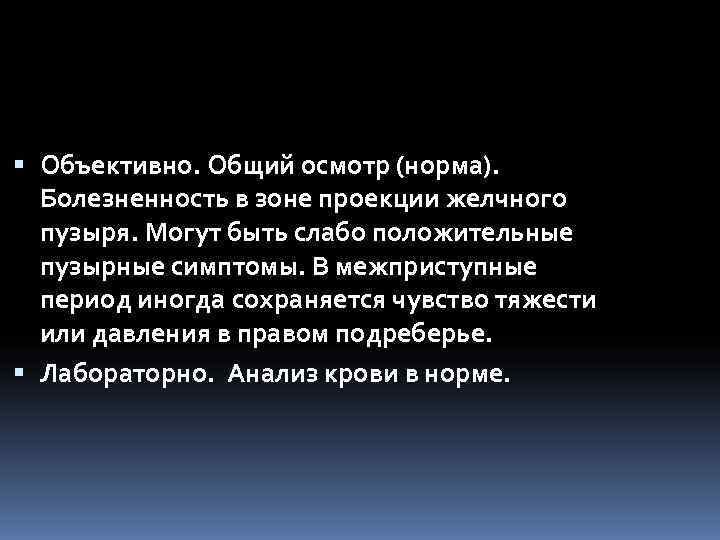  Объективно. Общий осмотр (норма).  Болезненность в зоне проекции желчного  пузыря. Могут