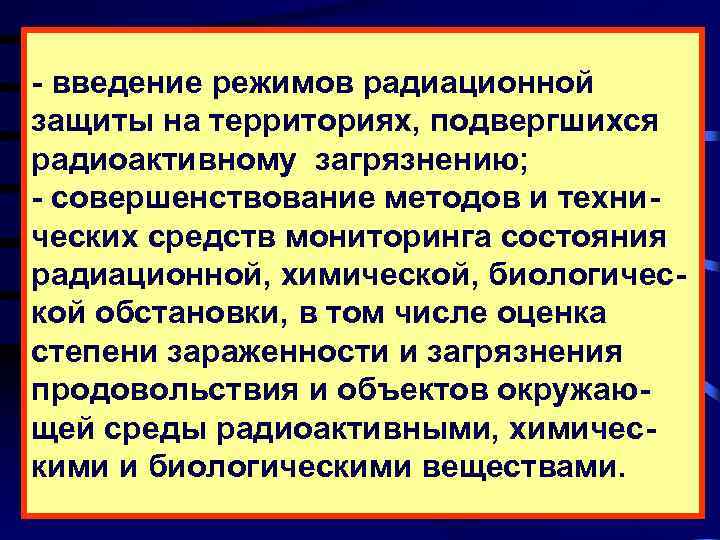 - введение режимов радиационной защиты на территориях, подвергшихся радиоактивному загрязнению; - совершенствование методов и