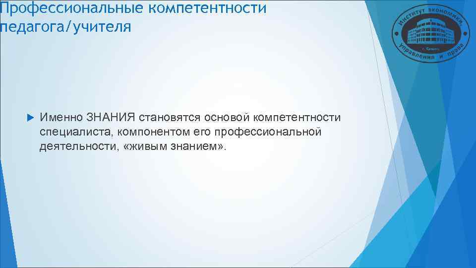 Профессиональные компетентности педагога/учителя Именно ЗНАНИЯ становятся основой компетентности специалиста, компонентом его профессиональной Профессиональные компетентности педагога/учителя Именно ЗНАНИЯ становятся основой компетентности специалиста, компонентом его профессиональной