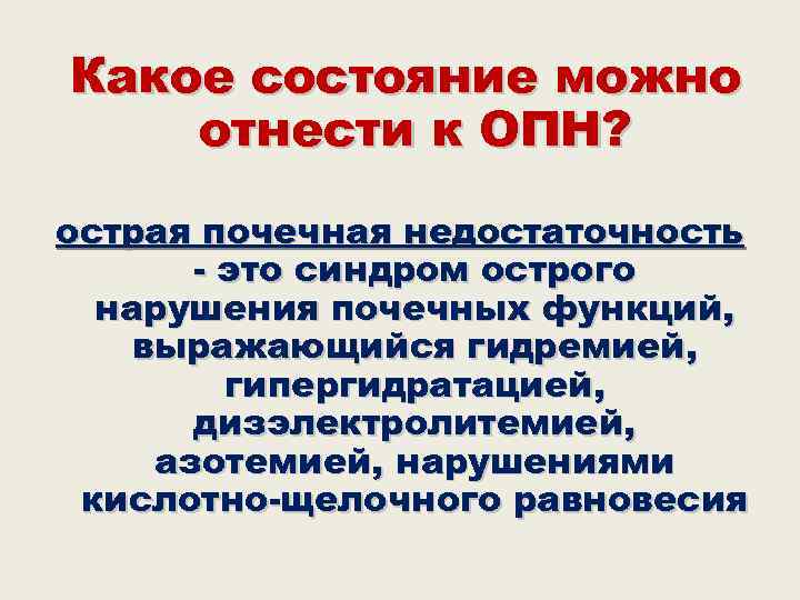 Какое состояние можно отнести к ОПН? острая почечная недостаточность  - это синдром острого
