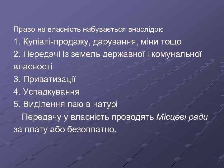 Право на власність набувається внаслідок: 1. Купівлі-продажу, дарування, міни тощо 2. Передачі із земель