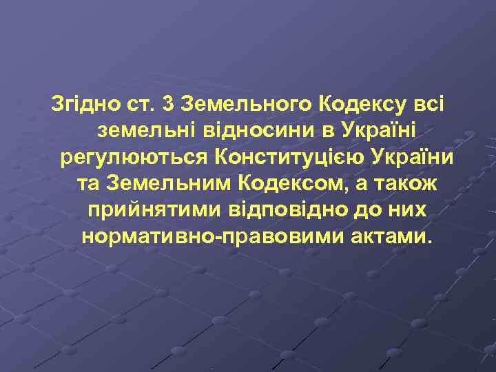 Згідно ст. 3 Земельного Кодексу всі земельні відносини в Україні регулюються Конституцією України 