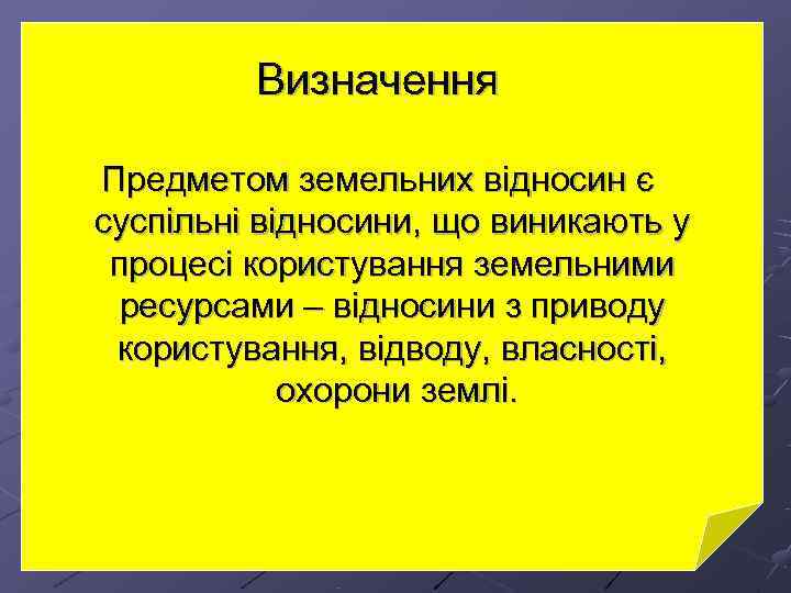    Визначення Предметом земельних відносин є суспільні відносини, що виникають у процесі