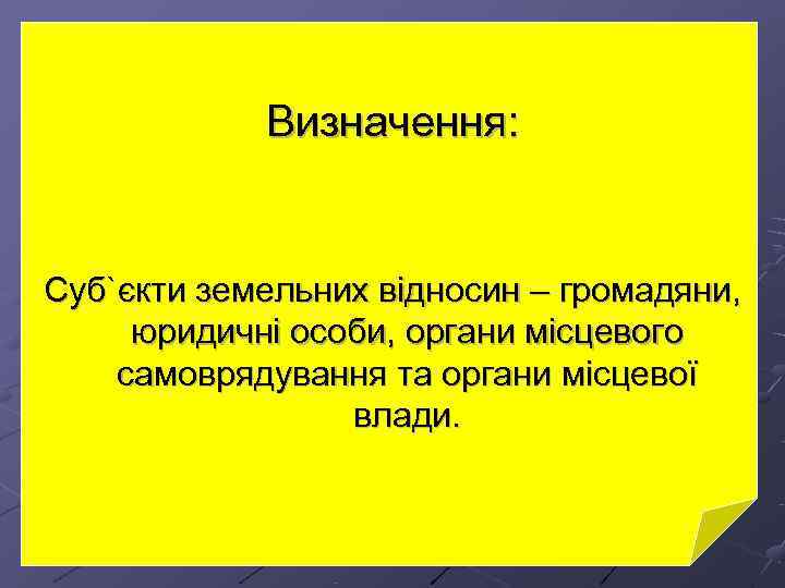   Визначення:  Суб`єкти земельних відносин – громадяни,  юридичні особи, органи місцевого
