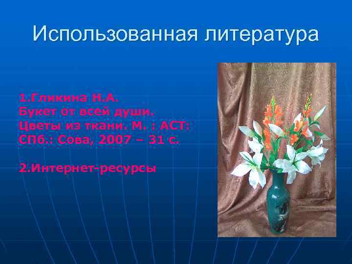  Использованная литература 1. Гликина Н. А. Букет от всей души. Цветы из ткани.