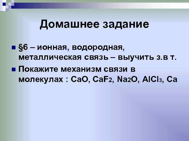  Домашнее задание n § 6 – ионная, водородная,  металлическая связь – выучить