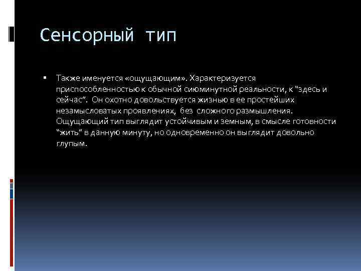 Сенсорный тип Также именуется «ощущающим» . Характеризуется приспособленностью к обычной сиюминутной реальности, к “здесь