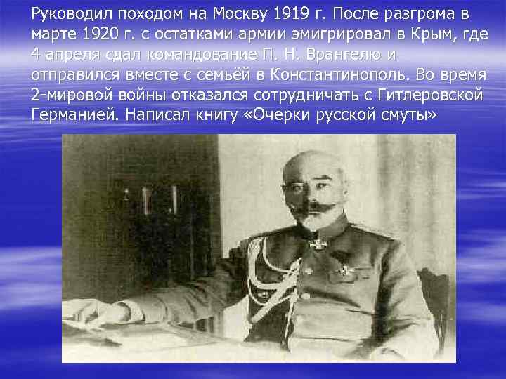 Руководил походом на Москву 1919 г. После разгрома в марте 1920 г. с остатками