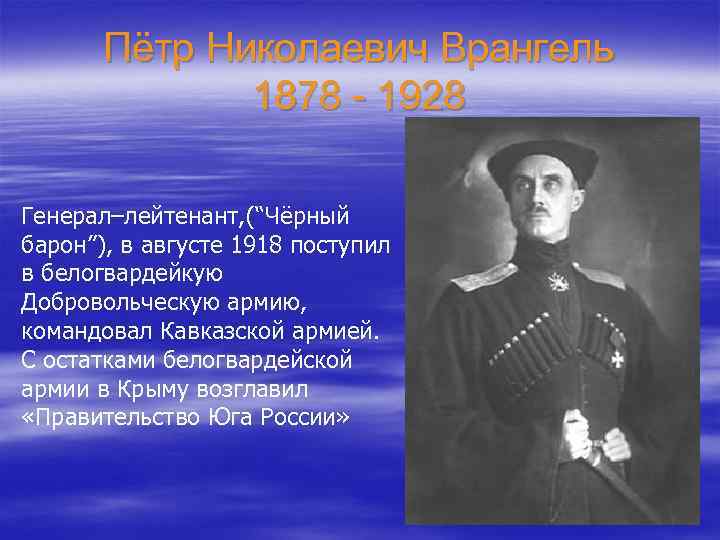   Пётр Николаевич Врангель    1878 - 1928 Генерал–лейтенант, (“Чёрный барон”),