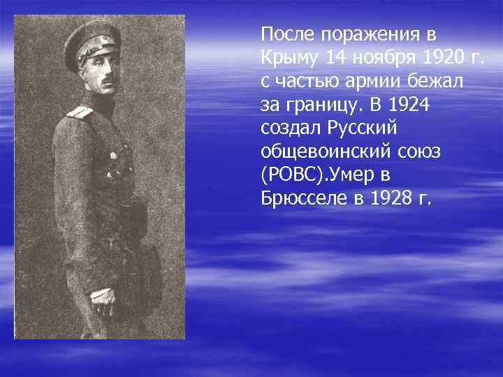 После поражения в Крыму 14 ноября 1920 г. с частью армии бежал за границу.