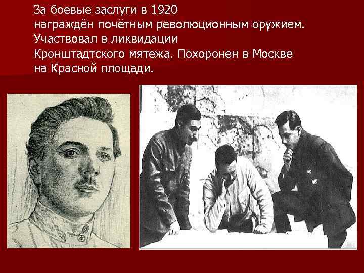 За боевые заслуги в 1920 награждён почётным революционным оружием. Участвовал в ликвидации Кронштадтского мятежа.