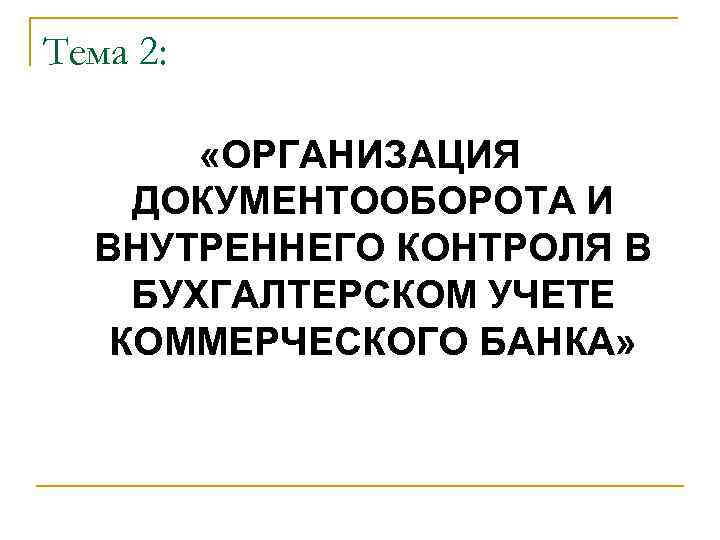 Тема 2:  «ОРГАНИЗАЦИЯ ДОКУМЕНТООБОРОТА И  ВНУТРЕННЕГО КОНТРОЛЯ В БУХГАЛТЕРСКОМ УЧЕТЕ  КОММЕРЧЕСКОГО