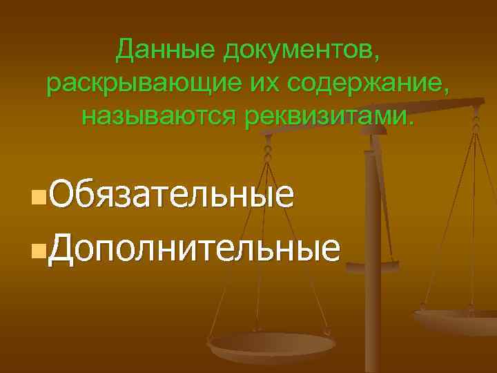  Данные документов, раскрывающие их содержание,  называются реквизитами.  n. Обязательные n. Дополнительные