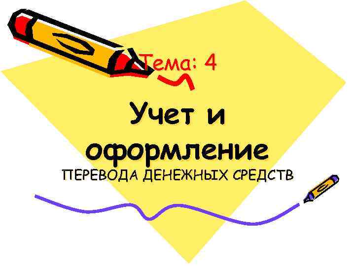   Тема: 4 Учет и  оформление ПЕРЕВОДА ДЕНЕЖНЫХ СРЕДСТВ 