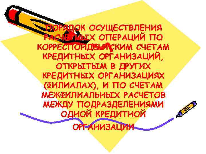  ПОРЯДОК ОСУЩЕСТВЛЕНИЯ РАСЧЕТНЫХ ОПЕРАЦИЙ ПО КОРРЕСПОНДЕНТСКИМ СЧЕТАМ КРЕДИТНЫХ ОРГАНИЗАЦИЙ, ОТКРЫТЫМ В ДРУГИХ КРЕДИТНЫХ