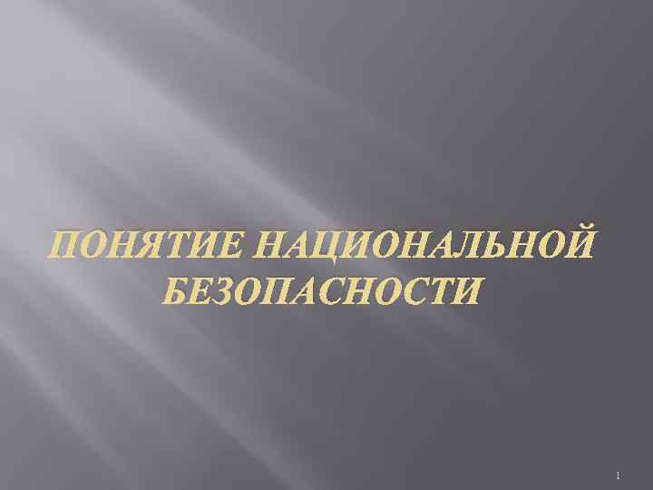 ПОНЯТИЕ НАЦИОНАЛЬНОЙ БЕЗОПАСНОСТИ      1 