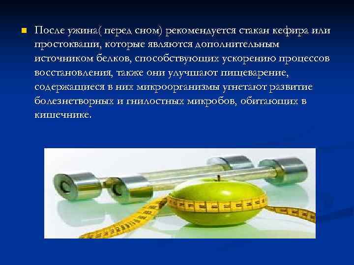 n  После ужина( перед сном) рекомендуется стакан кефира или простокваши, которые являются дополнительным