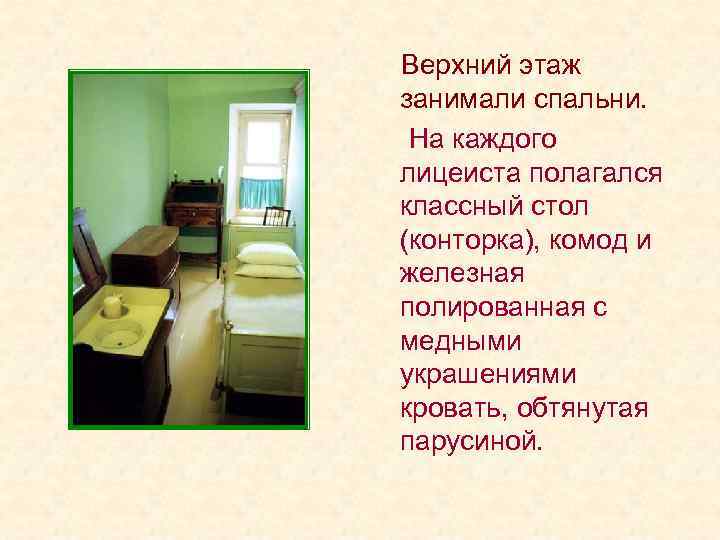 Верхний этаж занимали спальни. На каждого лицеиста полагался классный стол (конторка), комод и Верхний этаж занимали спальни. На каждого лицеиста полагался классный стол (конторка), комод и
