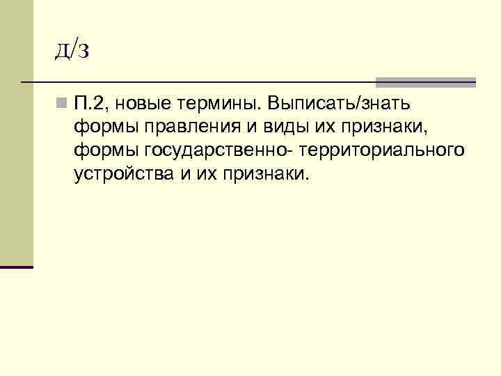 д/з n П. 2, новые термины. Выписать/знать формы правления и виды их признаки, 