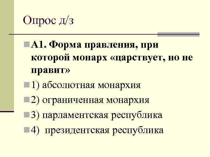 Опрос д/з n А 1. Форма правления, при  которой монарх «царствует, но не