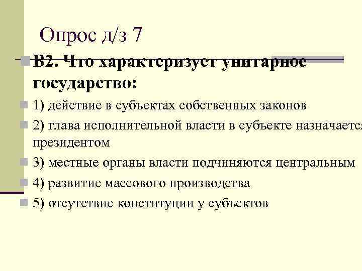   Опрос д/з 7 n В 2. Что характеризует унитарное  государство: n