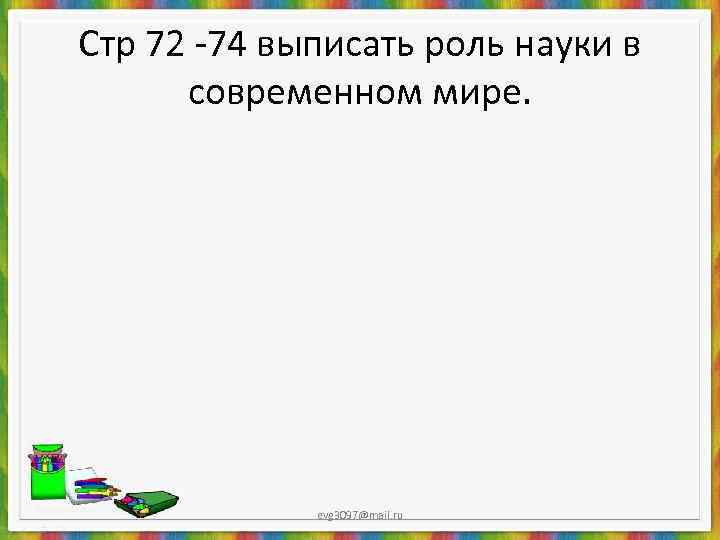 Стр 72 -74 выписать роль науки в  современном мире.    evg