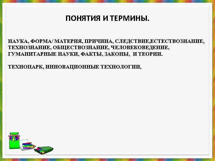    ПОНЯТИЯ И ТЕРМИНЫ.  НАУКА, ФОРМА/ МАТЕРИЯ, ПРИЧИНА, СЛЕДСТВИЕ, ЕСТЕСТВОЗНАНИЕ,