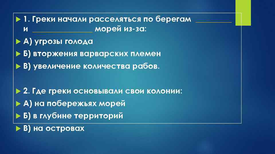   1. Греки начали расселяться по берегам _____ и ________ морей из-за: А)