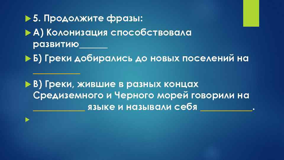  5. Продолжите фразы:  А) Колонизация способствовала развитию______  Б) Греки добирались до