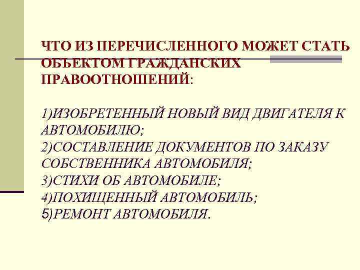 ЧТО ИЗ ПЕРЕЧИСЛЕННОГО МОЖЕТ СТАТЬ ОБЪЕКТОМ ГРАЖДАНСКИХ ПРАВООТНОШЕНИЙ:  1)ИЗОБРЕТЕННЫЙ НОВЫЙ ВИД ДВИГАТЕЛЯ К