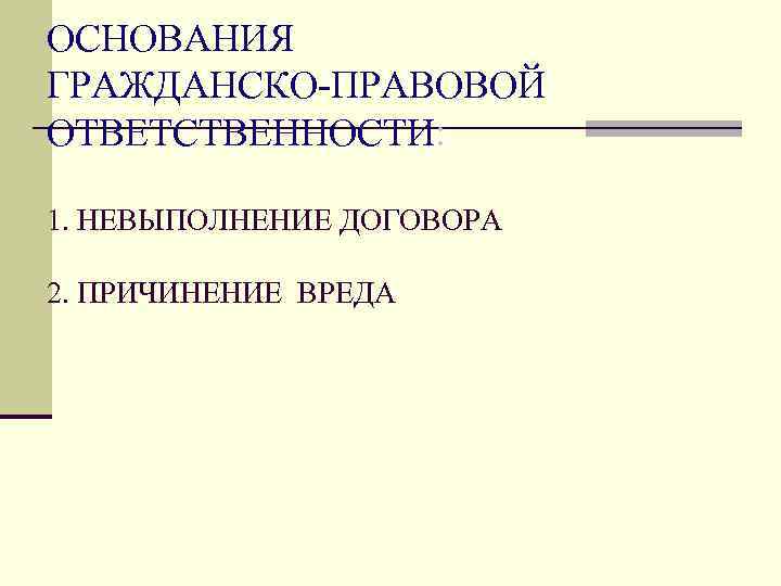 ОСНОВАНИЯ ГРАЖДАНСКО-ПРАВОВОЙ ОТВЕТСТВЕННОСТИ:  1. НЕВЫПОЛНЕНИЕ ДОГОВОРА 2. ПРИЧИНЕНИЕ ВРЕДА 