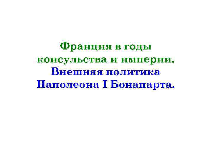   Франция в годы консульства и империи.  Внешняя политика Наполеона I Бонапарта.