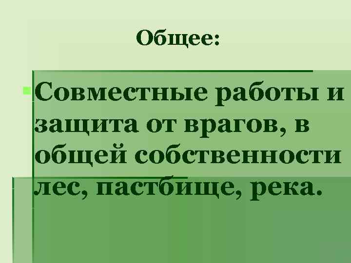 Общее: § Совместные работы и защита от врагов, в общей собственности лес, пастбище, река.