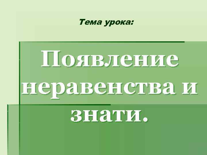 Тема урока: Появление неравенства и знати. 