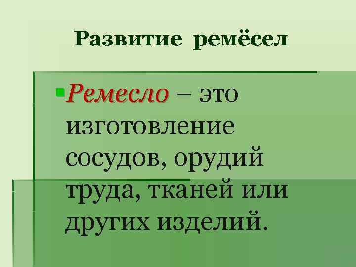 Развитие ремёсел §Ремесло – это изготовление сосудов, орудий труда, тканей или других изделий. 