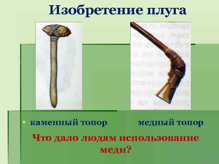 Изобретение плуга § каменный топор медный топор Что дало людям использование меди? 