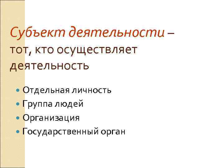 Субъект деятельности – тот, кто осуществляет деятельность  Отдельная личность  Группа людей 