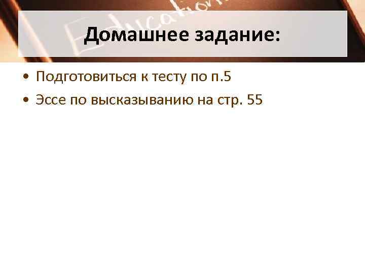   Домашнее задание:  • Подготовиться к тесту по п. 5 • Эссе