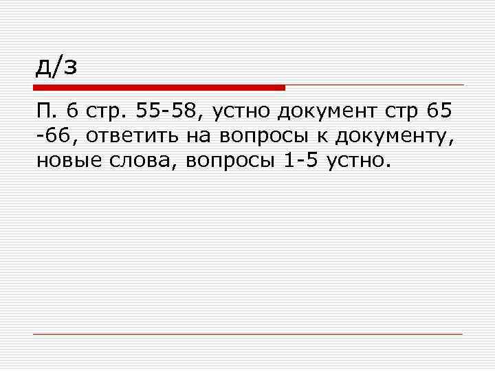д/з П. 6 стр. 55 -58, устно документ стр 65 -66, ответить на вопросы