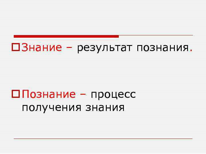 o Знание – результат познания. o Познание – процесс  получения знания 