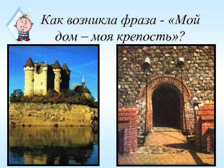 Как возникла фраза - «Мой  дом – моя крепость» ? 