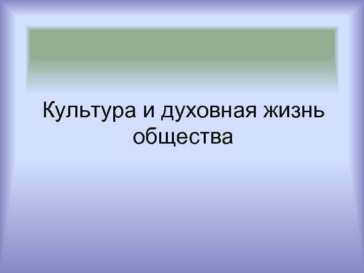 Культура и духовная жизнь   общества 
