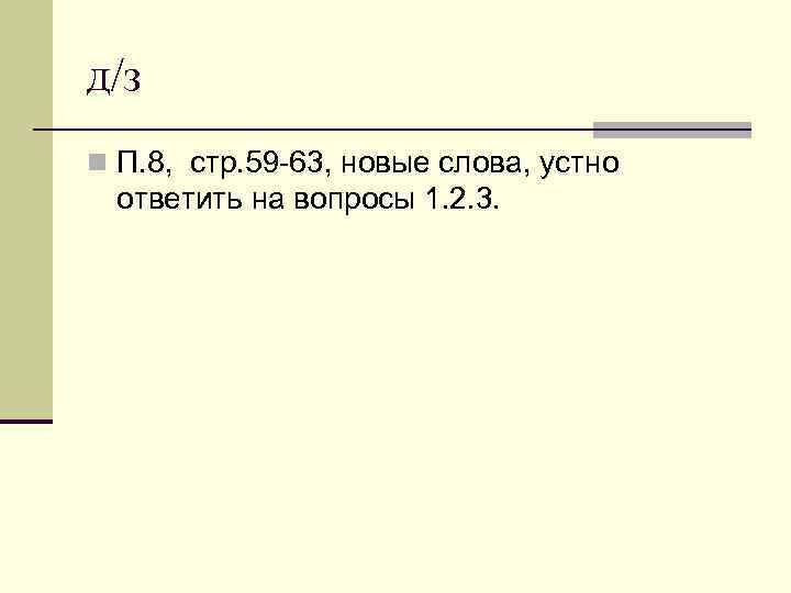 д/з n П. 8, стр. 59 -63, новые слова, устно  ответить на вопросы