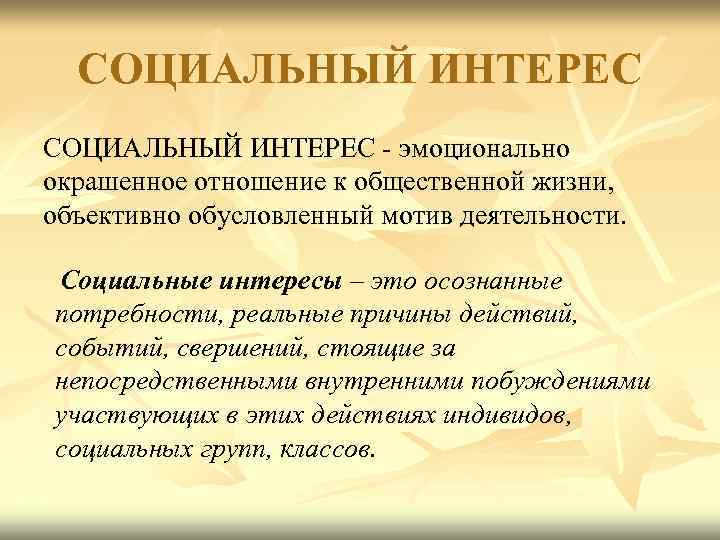  СОЦИАЛЬНЫЙ ИНТЕРЕС - эмоционально окрашенное отношение к общественной жизни,  объективно обусловленный мотив