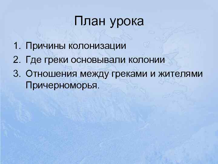   План урока 1. Причины колонизации 2. Где греки основывали колонии 3. Отношения