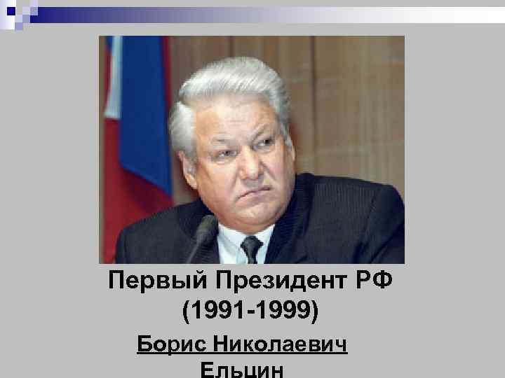 Первый Президент РФ (1991 -1999) Борис Николаевич Ельцин 