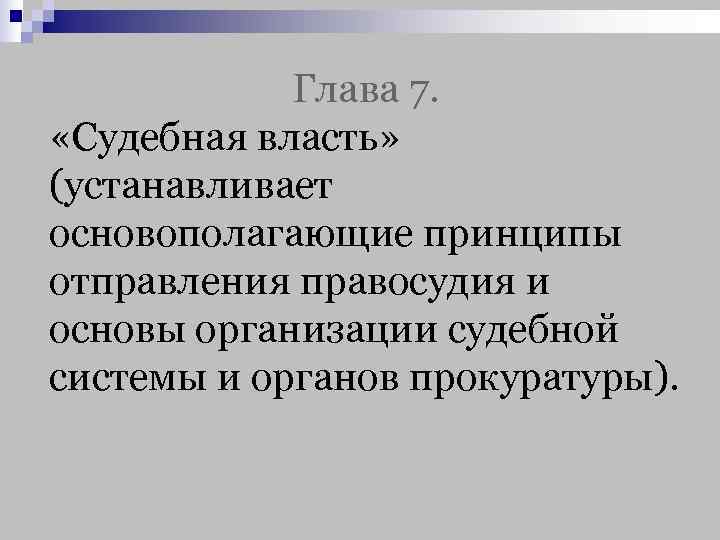   Глава 7.  «Судебная власть» (устанавливает основополагающие принципы отправления правосудия и основы