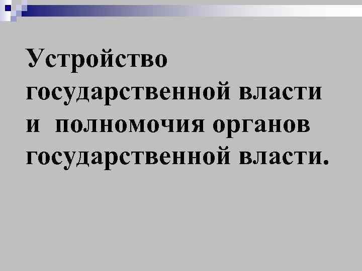 Устройство государственной власти и полномочия органов государственной власти. 